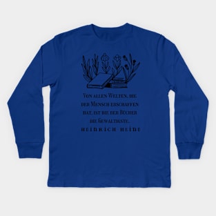 Heinrich Heine quote: Von allen Welten, die der Mensch erschaffen hat, ist die der Bücher die Gewaltigste. (black version) Kids Long Sleeve T-Shirt